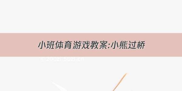 小班体育游戏教案:小熊过桥