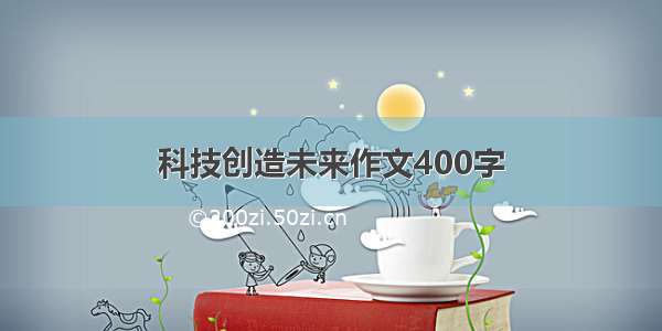 科技创造未来作文400字