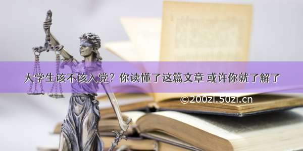 大学生该不该入党？你读懂了这篇文章 或许你就了解了