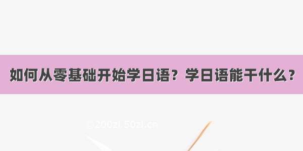 如何从零基础开始学日语？学日语能干什么？