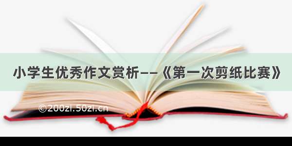 小学生优秀作文赏析——《第一次剪纸比赛》