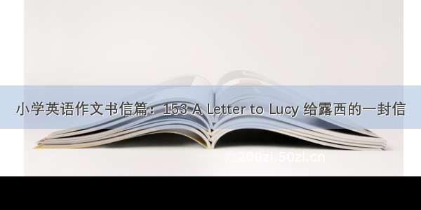 小学英语作文书信篇：153 A Letter to Lucy 给露西的一封信