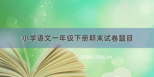 小学语文一年级下册期末试卷题目