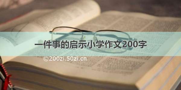 一件事的启示小学作文200字