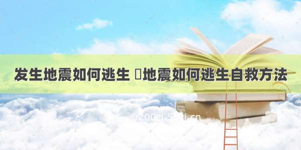 发生地震如何逃生 	地震如何逃生自救方法