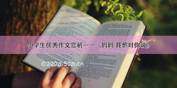 小学生优秀作文赏析——《妈妈 我想对你说》