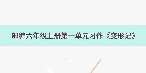 部编六年级上册第一单元习作《变形记》