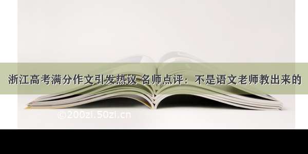 浙江高考满分作文引发热议 名师点评：不是语文老师教出来的