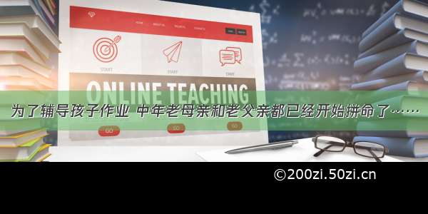 为了辅导孩子作业 中年老母亲和老父亲都已经开始拼命了……