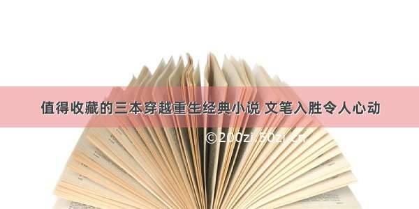 值得收藏的三本穿越重生经典小说 文笔入胜令人心动