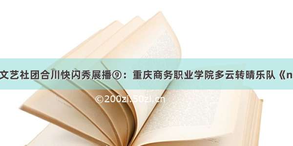 巴蜀青年文艺社团合川快闪秀展播⑨：重庆商务职业学院多云转晴乐队《new boy》