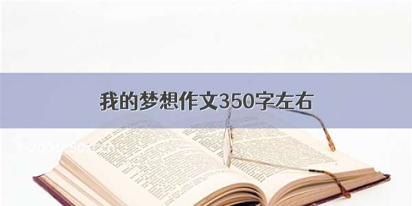 我的梦想作文350字左右