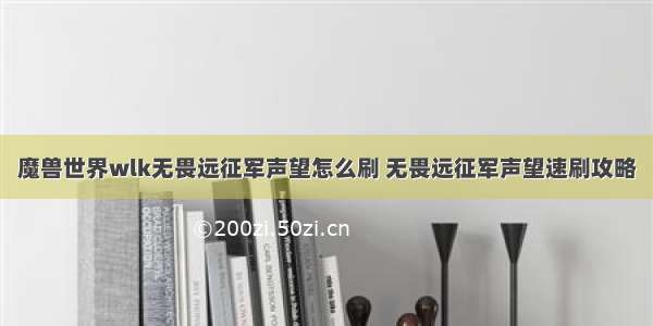 魔兽世界wlk无畏远征军声望怎么刷 无畏远征军声望速刷攻略