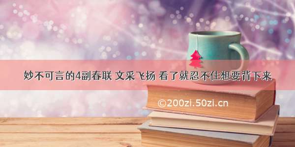 妙不可言的4副春联 文采飞扬 看了就忍不住想要背下来