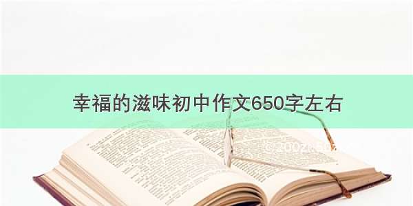 幸福的滋味初中作文650字左右