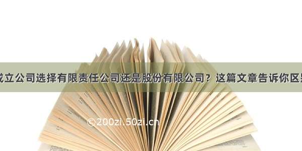 成立公司选择有限责任公司还是股份有限公司？这篇文章告诉你区别