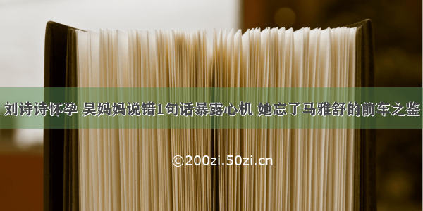 刘诗诗怀孕 吴妈妈说错1句话暴露心机 她忘了马雅舒的前车之鉴