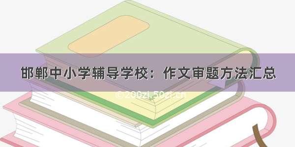 邯郸中小学辅导学校：作文审题方法汇总