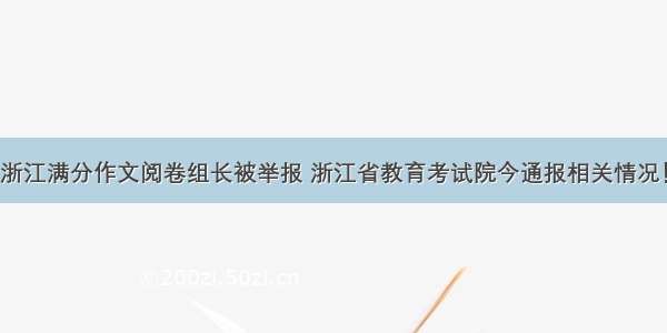 浙江满分作文阅卷组长被举报 浙江省教育考试院今通报相关情况！