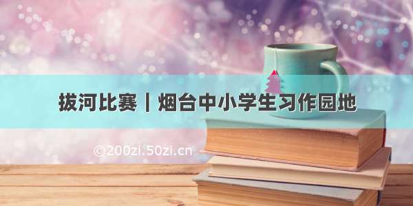 拔河比赛｜烟台中小学生习作园地