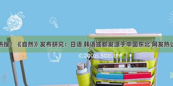 冲上热搜！《自然》发布研究：日语 韩语或都发源于中国东北 网友热议……