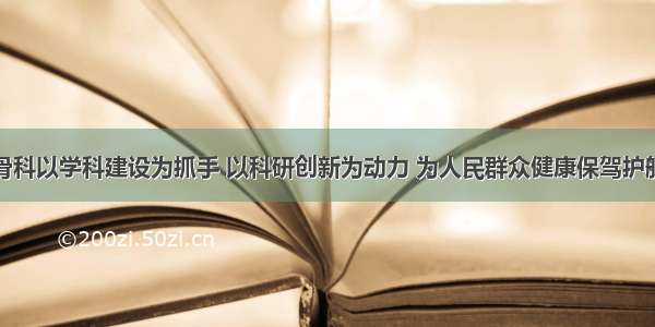 骨科以学科建设为抓手 以科研创新为动力 为人民群众健康保驾护航