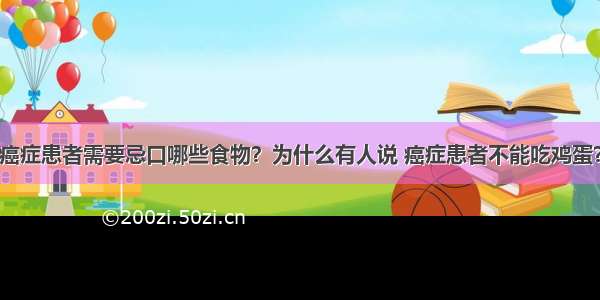 癌症患者需要忌口哪些食物？为什么有人说 癌症患者不能吃鸡蛋？