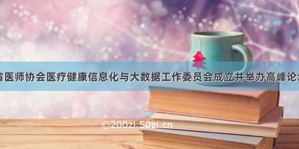 省医师协会医疗健康信息化与大数据工作委员会成立并举办高峰论坛