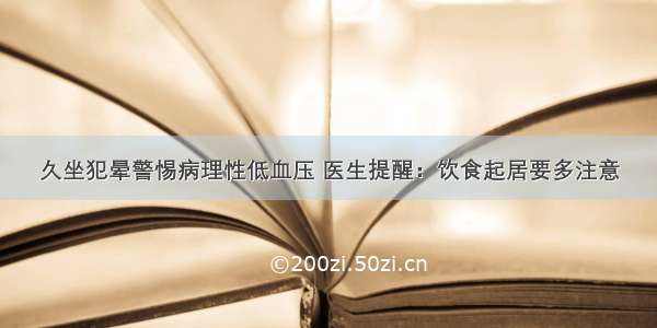 久坐犯晕警惕病理性低血压 医生提醒：饮食起居要多注意