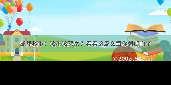 成都楼市：该不该买房？看看这篇文章你就明白了