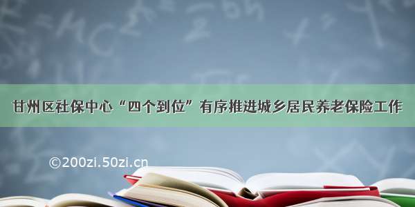 甘州区社保中心“四个到位”有序推进城乡居民养老保险工作