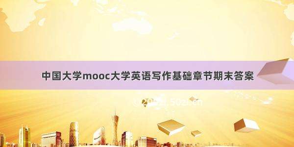 中国大学mooc大学英语写作基础章节期末答案