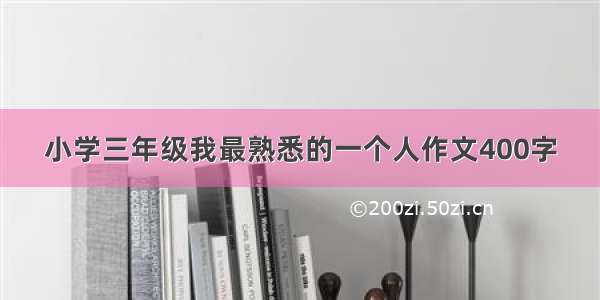 小学三年级我最熟悉的一个人作文400字