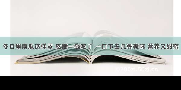 冬日里南瓜这样蒸 皮都一起吃了 一口下去几种美味 营养又甜蜜