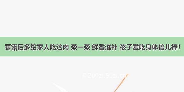 寒露后多给家人吃这肉 蒸一蒸 鲜香滋补 孩子爱吃身体倍儿棒！