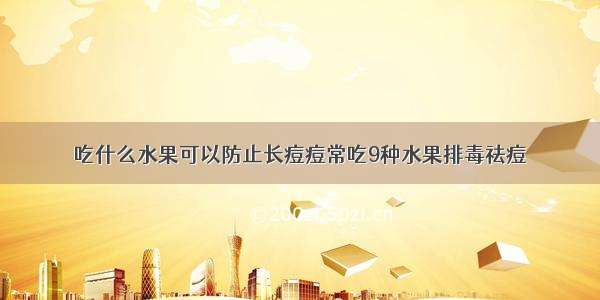 吃什么水果可以防止长痘痘常吃9种水果排毒祛痘