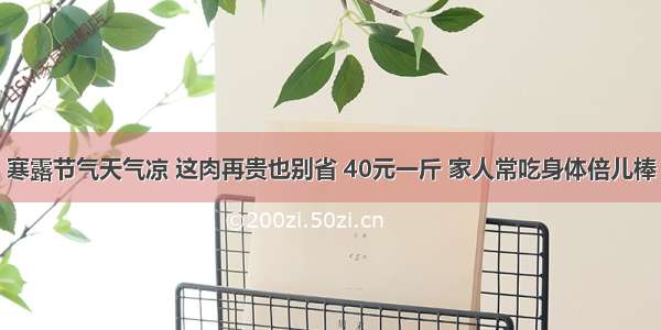 寒露节气天气凉 这肉再贵也别省 40元一斤 家人常吃身体倍儿棒