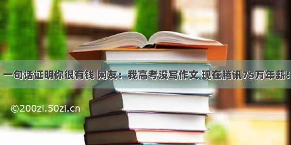 一句话证明你很有钱 网友：我高考没写作文 现在腾讯75万年薪！