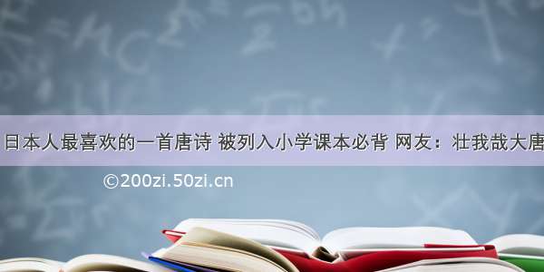 日本人最喜欢的一首唐诗 被列入小学课本必背 网友：壮我哉大唐