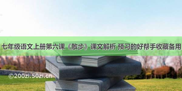 七年级语文上册第六课《散步》课文解析 预习的好帮手收藏备用