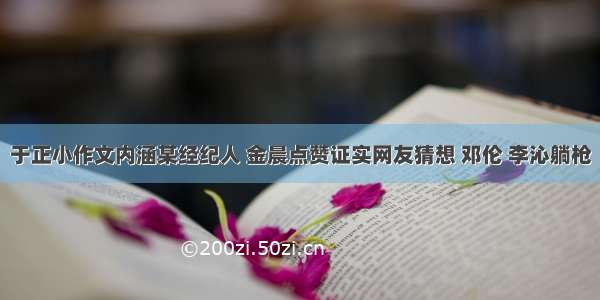 于正小作文内涵某经纪人 金晨点赞证实网友猜想 邓伦 李沁躺枪