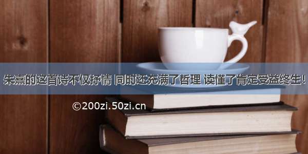 朱熹的这首诗不仅抒情 同时还充满了哲理 读懂了肯定受益终生！