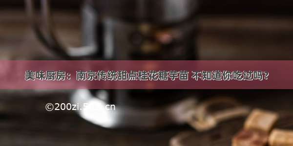 美味厨房：南京传统甜点桂花糖芋苗 不知道你吃过吗？