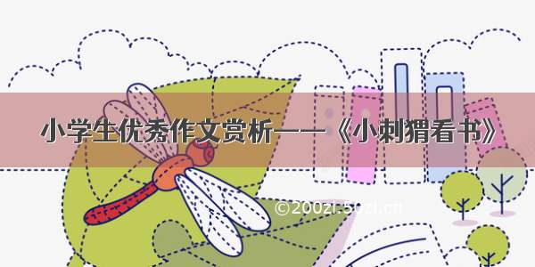 小学生优秀作文赏析——《小刺猬看书》