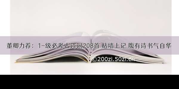 董卿力荐：1-级必考古诗词208首 贴墙上记 腹有诗书气自华