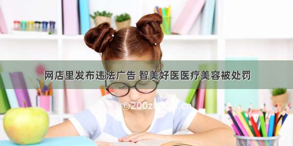 网店里发布违法广告 智美好医医疗美容被处罚