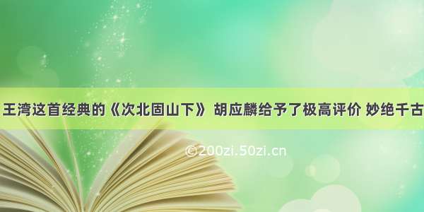 王湾这首经典的《次北固山下》 胡应麟给予了极高评价 妙绝千古