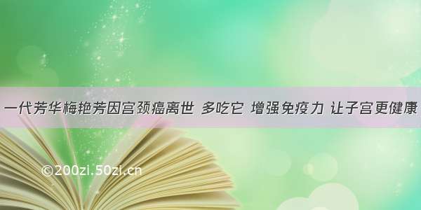 一代芳华梅艳芳因宫颈癌离世 多吃它 增强免疫力 让子宫更健康