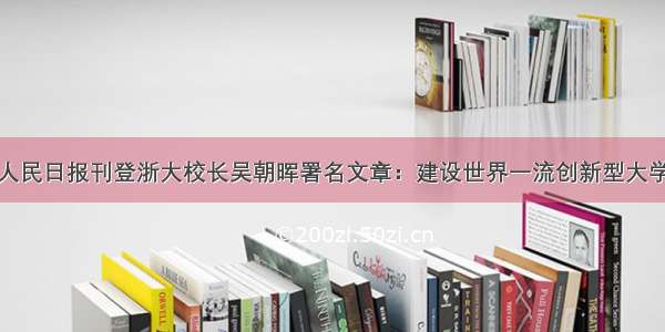 人民日报刊登浙大校长吴朝晖署名文章：建设世界一流创新型大学