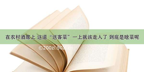 在农村酒席上 这道“送客菜”一上就该走人了 到底是啥菜呢